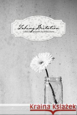 Taking Dictation: Collected Prayers & Reflections Dianne C. Polome 9781494282059 Createspace