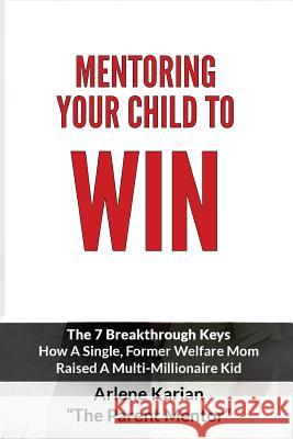 Mentoring Your Child To Win: The Seven Breakthrough Keys How A Single Former Welfare Mom Raised A Multi-Millionaire Kid Karian, Arlene 9781494283049