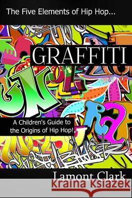 Graffiti: A Children's Guide to the Origins of Hip Hop Lamont Clark 9781494283179