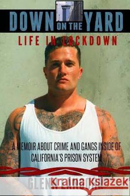 Down on the Yard: A Memoir about Crime and Gangs Inside of Prison Glenn Langohr 9781494284206 Createspace