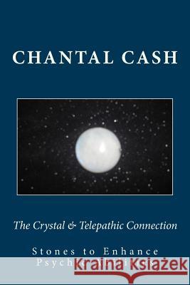 The Crystal & Telepathic Connection: Stones & Crystals to Enhance Psychic Abilities Chantal Cash Chantal Cash Chantal Cash 9781494284985 Createspace