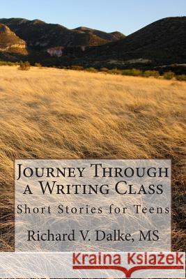 Journey Through a Writing Class: Short Stories for Teens Richard V. Dalk 9781494286231 Createspace