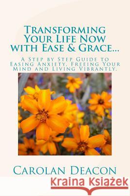 Transforming Your Life with Ease & Grace...One Song at a Time: A Step by Step Guide to Easing Stress, Freeing Your Mind and Living Vibrantly MS Carolan Bryant Deacon 9781494288075 Createspace
