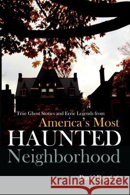 True Ghost Stories and Eerie Legends from America's Most Haunted Neighborhood David Domine 9781494289010