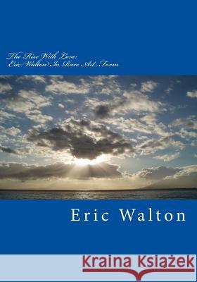 The Rise With Love: Eric Walton In Rare Art Form Walton, Eric 9781494289348 Createspace