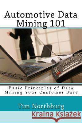 Automotive Data Mining 101: Basic Principles Of Data Mining Your Customer Base Northburg, Tim 9781494289669