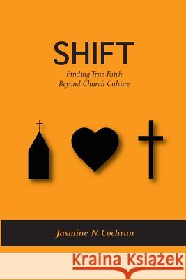 Shift: Finding True Faith Beyond Church Culture Jasmine N. Cochran 9781494289799