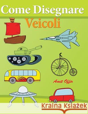 Come Disegnare - Veicoli: Disegno Per Bambini - Imparare a Disegnare Amit Offir Amit Offir 9781494290115 Createspace