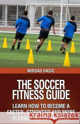 The Soccer Fitness Guide Mirsad Hasic 9781494290627 Createspace