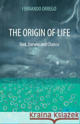 The Origin of Life: God, Darwin and Chance Fernando Orrego 9781494291976 Createspace