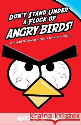 Don't Stand Under a Flock of Angry Birds: Ancient Wisdom from a Modern App Mike G. Williams 9781494292256 Createspace