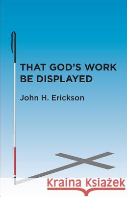 That God's Work Be Displayed: What I Saw After I Lost My Sight John Erickson 9781494292645