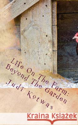 Life On The Farm: Beyond The Garden Kotwas, Judi 9781494293277