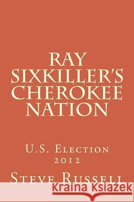 Ray Sixkiller's Cherokee Nation: U.S. Election 2012 Russell, Steve 9781494294120