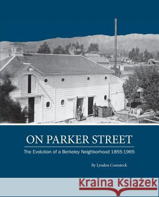 On Parker Street: The Evolution of a Berkeley Neighborhood 1855-1965 Lyndon Comstock 9781494294847