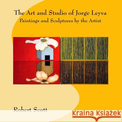 The Art and Studio of Jorge Leyva - Paintings and Sculptures by the Artist Robert Scott 9781494295134