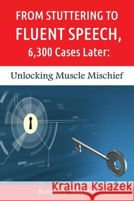 From Stuttering to Fluent Speech, 6,300 Cases Later: Unlocking Muscle Mischief Ronald L. Webster 9781494295899 Createspace