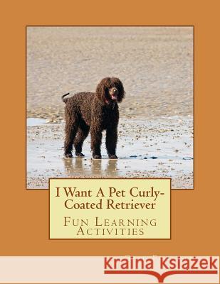 I Want A Pet Curly-Coated Retriever: Fun Learning Activities Forsyth, Gail 9781494296414 Createspace