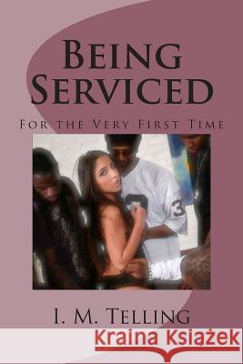 Being Serviced for the Very First Time I. M. Telling 9781494297442 Createspace