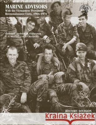 Marine Advisors: With the Vietnamese Provincial Reconnaissance Units, 1966-1970 Usmc (Ret ). Colonel Andrew R Finlayson U. S. Marine Corps History Division 9781494297701