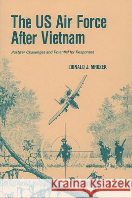 The US Air Force After Vietnam: Postwar Challenges and Potential for Responses Eckart C. Lutz Donald J. Mrozek 9781494297855