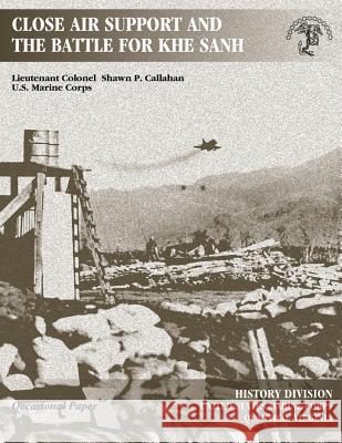 Close Air Support and The Battle For Khe Sanh Division, U. S. Marine Corps History 9781494297893