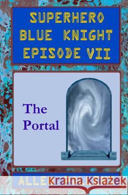 SUPERHERO - Blue Knight Episode VII, The Portal: Seventh of eight exciting stand alone episodes Pollens, Allen 9781494298272 Createspace