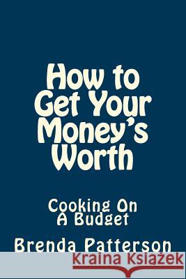 How to Get Your Money's Worth: Cooking On A Budget Patterson, Brenda 9781494299613 Createspace