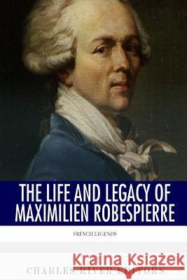 French Legends: The Life and Legacy of Maximilien Robespierre Charles River Editors 9781494299682