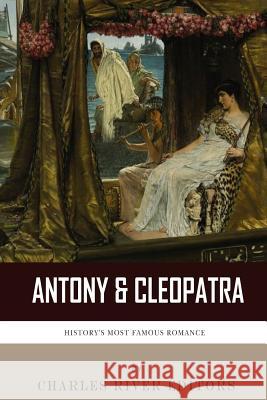 Antony & Cleopatra: History's Most Famous Romance Charles River Editors 9781494300425 Createspace