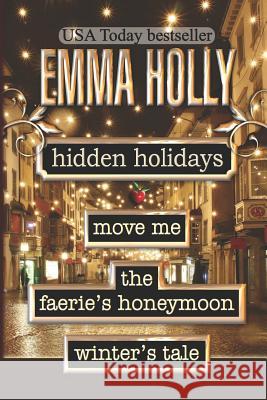 Hidden Holidays (Move Me, The Faerie's Honeymoon, Winter's Tale) Holly, Emma 9781494301057 Createspace