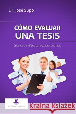 Cómo evaluar una tesis: Criterios científicos para evaluar una tesis Supo, Jose 9781494301187 Createspace