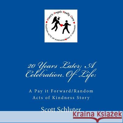 20 Years Later: A Celebration Of Life: : A Pay it Forward/Random Acts of Kindness Story Schluter Angel, Marc 9781494302245 Createspace