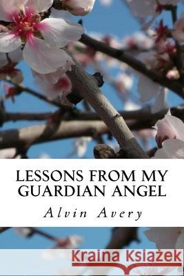 Lessons from my Guardian Angel Avery, Alvin 9781494302559 Createspace