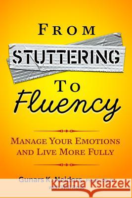 From Stuttering to Fluency: Manage Your Emotions and Live More Fully Gunars K. Neider Will Ross 9781494302580 Createspace