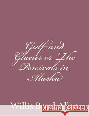 Gulf and Glacier or The Percivals in Alaska Allen, Willis Boyd 9781494305994 Createspace