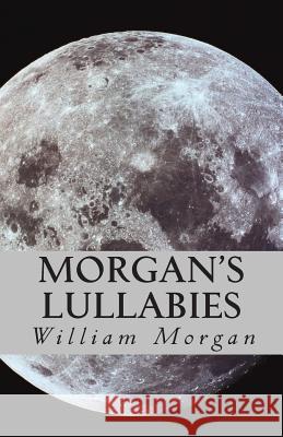 Morgan's Lullabies: Songs & Lullabies for Daddy to sing, when Mommy is not around!!!! Zhang, Xuan 9781494307165