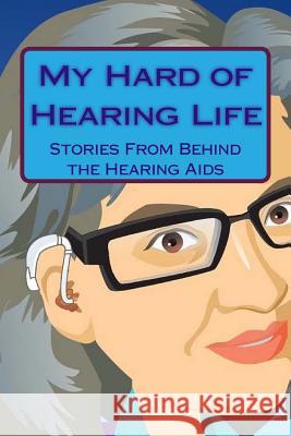 My Hard of Hearing Life: Stories From Behind the Hearing Aids Dixon, Cynthia 9781494308803 Createspace