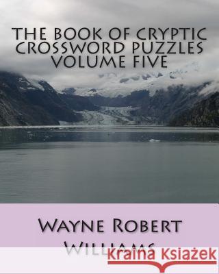 The Book of Cryptic Crossword Puzzles Volume Five Wayne Robert Williams 9781494309282