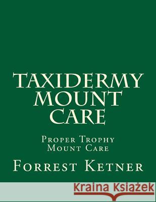 Taxidermy Mount Care: Proper Trophy Mount Care Forrest Ketner 9781494309374 Createspace