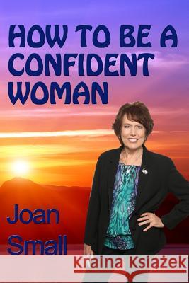 How To Be A Confident Woman: Let Your Light Shine Small, Joan 9781494309633