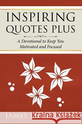 Inspiring Quotes Plus: A Devotional to Keep You Motivated and Focused James Edgecombe 9781494309985 Createspace