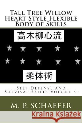 Tall Tree Willow Heart Style Flexible Body of Skills: Self Defense and Survival Skills Volume 5. M. P. Schaefer 9781494310066 Createspace