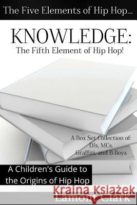 Knowledge: The Fifth Element of Hip Hop: A Children's Guide to the Origins of Hip Hop Lamont Clark 9781494312336 Createspace