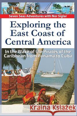 Exploring the East Coast of Central America.: In the Wake of the Pirates of the Caribbean from Panama to Cuba. Anne E. Brevig Halvor Nome 9781494313548