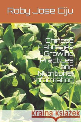 Chinese Cabbages Growing Practices and Nutritional Information Roby Jose Ciju 9781494313715 Createspace