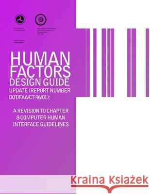 Human Factors Design Guide Update (Report Number DOT/FAA/CT-96/01): A Revision to Chapter 8-Computer Human Interface Guidelines Us Department of Transportation 9781494314415