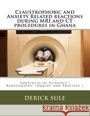 Claustrophobic and Anxiety Related reactions during MRI and CT procedures in Ghana: Portfolio of Evidence: Radiography, Inquiry and Practice 1 Svensson, Jon 9781494315214