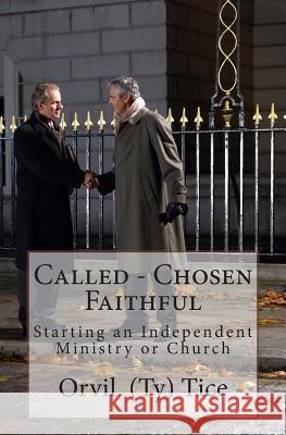 Called - Chosen - Faithful: Starting an Independent Ministry or Church Orvil L. Tice 9781494317232 Createspace