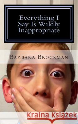 Everything I Say Is Wildly Inappropriate Barbara Brockman 9781494318000 Createspace